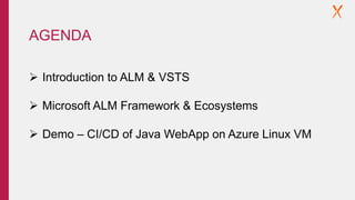  Introduction to ALM & VSTS
 Microsoft ALM Framework & Ecosystems
 Demo – CI/CD of Java WebApp on Azure Linux VM
AGENDA
 