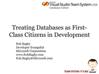 Treating Databases as First-
Class Citizens in Development
  Rob Bagby
  Developer Evangelist
  Microsoft Corporation
  www.RobBagby.com
  Rob.Bagby@Microsoft.com
 