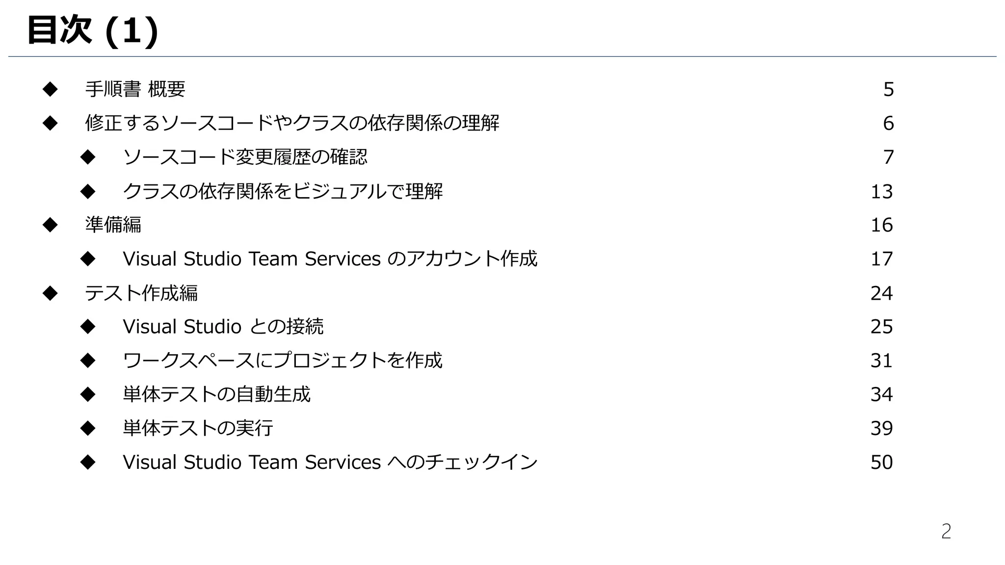 2
目次 (1)
 手順書 概要 5
 準備編 6
 Visual Studio Team Services のアカウント作成 7
 プロジェクト管理編 14
 チケットの操作 15
 Excel からチケットの操作 21
 開発編 36
 Visual Studio との接続 37
 ワークスペースにプロジェクトを作成 41
 担当作業の確認 44
 単体テストの自動生成 46
 単体テストの実行 51
 Visual Studio Team Services へのチェックイン 59
 
