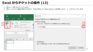 32
1. [新しい一覧] をクリックします。
2. [新しいリスト] 画面が表示されます。先ほど保存した [New Query 1]を選択します。 […] をクリックします。
Excel からチケットの操作 (13)
1 2
 