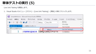 54
Live Unit Testing を開始します。
1. Visual Studio のメニュー [テスト] – [Live Unit Testing] - [開始] の順にクリックします。
単体テストの実行 (5)
1
 