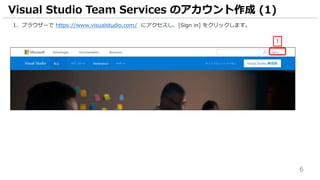 6
1. ブラウザーで https://www.visualstudio.com/ にアクセスし、[Sign in] をクリックします。
Visual Studio Team Services のアカウント作成 (1)
1
 