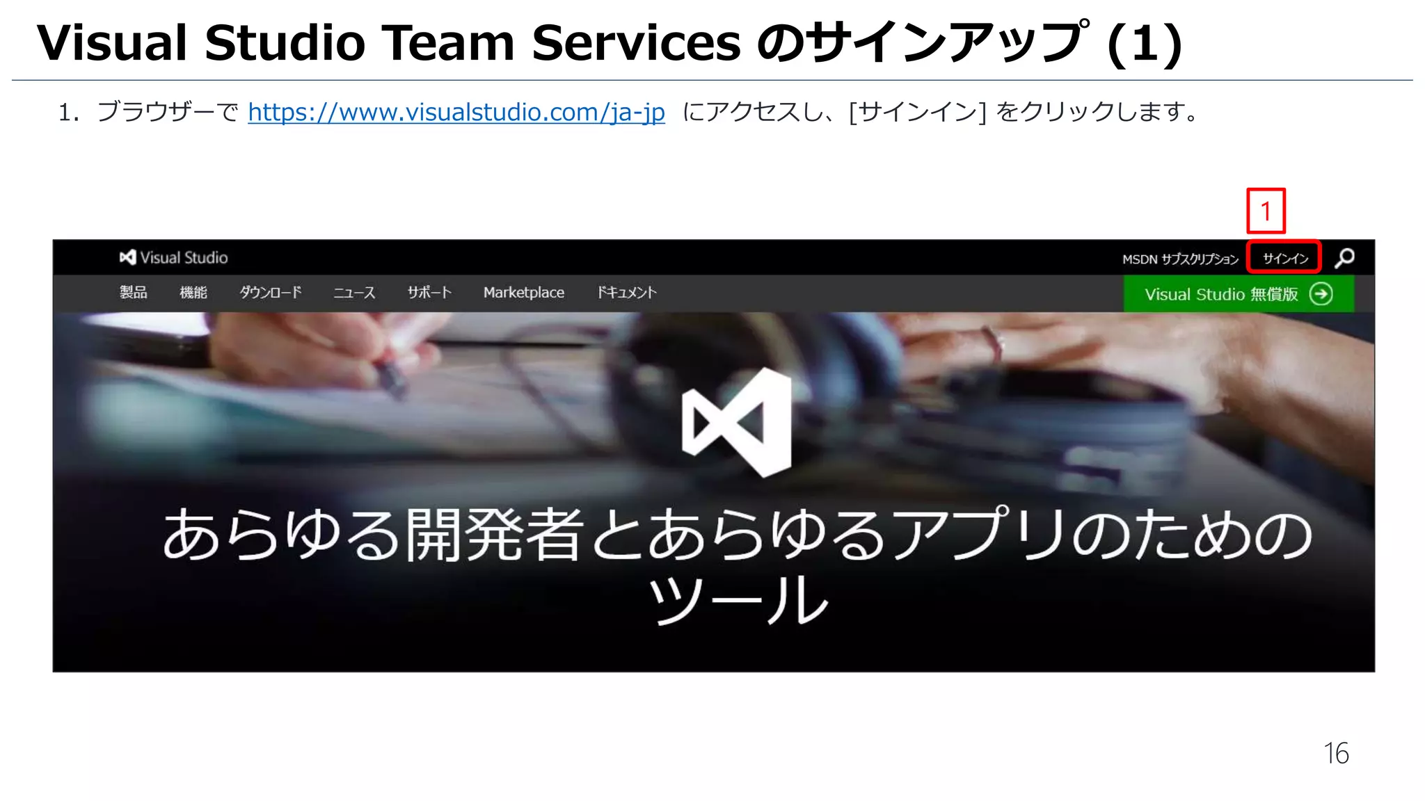 準備編
- Visual Studio Team Services のアカウント作成
Team Foundation Server の場合は、
下記手順書に従い、インストール～チームプロジェクトの作成を
実施してください。
https://doc.co/ChRKFZ
 