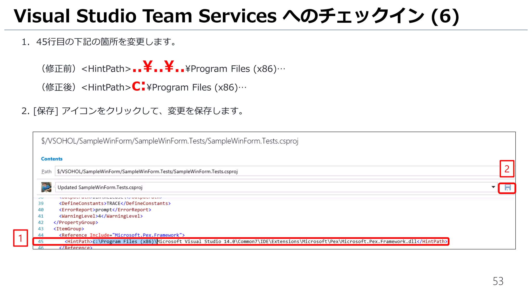 53
Visual Studio Team Services では VS 2017は現在ありません。
1. VS 2015 でビルドするため、41行目の下記の箇所を変更します。
（修正前）<HintPath>..............Program Files (x86)Microsoft Visual Studio2017Enterprise…
（修正後）<HintPath>c:Program Files (x86)Microsoft Visual Studio 14.0…
2. [保存] アイコンをクリックして、変更を保存します。
Visual Studio Team Services へのチェックイン (6)
1
2
 