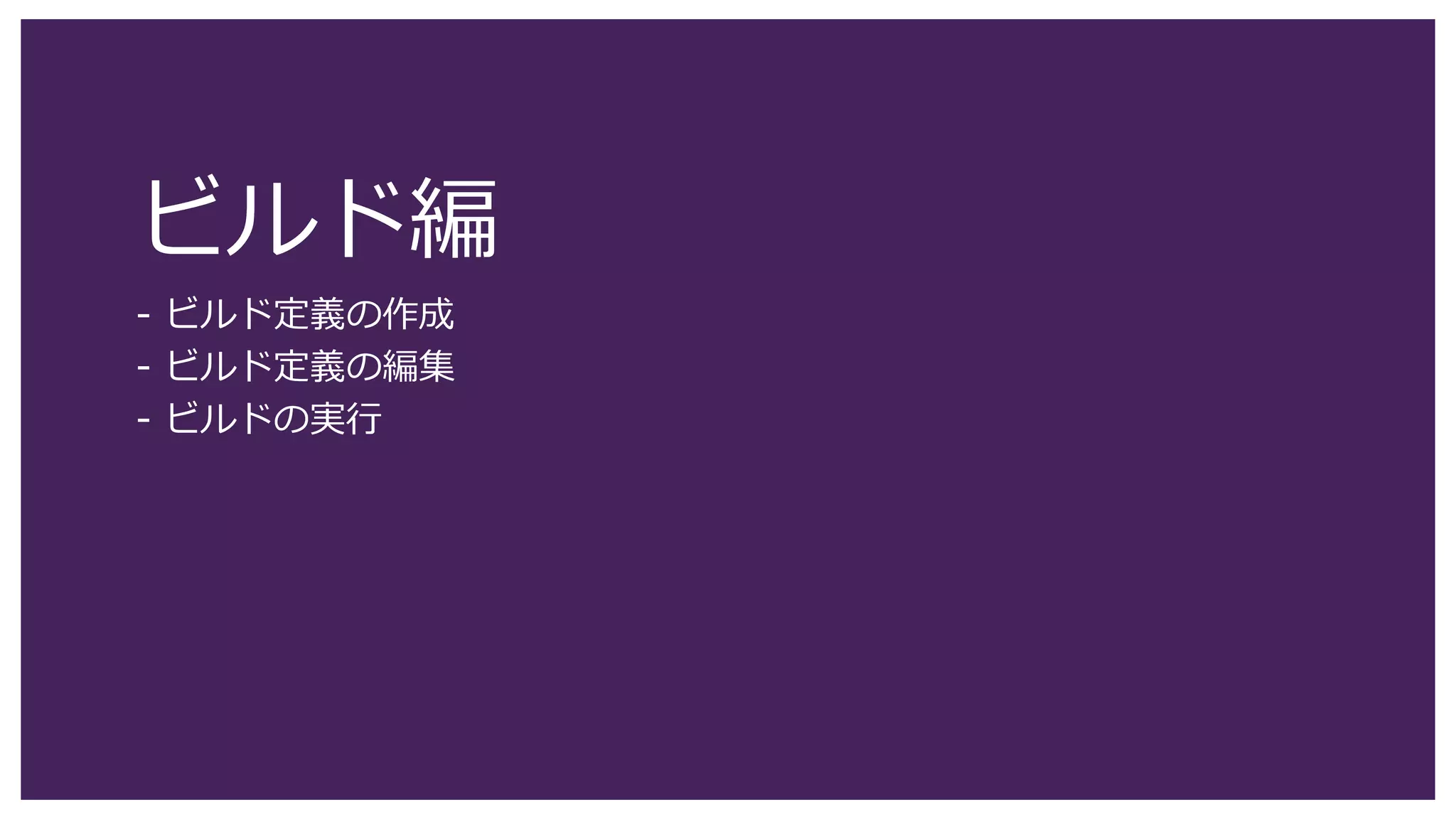 ビルド基本編
- ビルド定義の作成
- ビルド定義の編集
- ビルドの実行
- ゲートチェックインの有効化
 