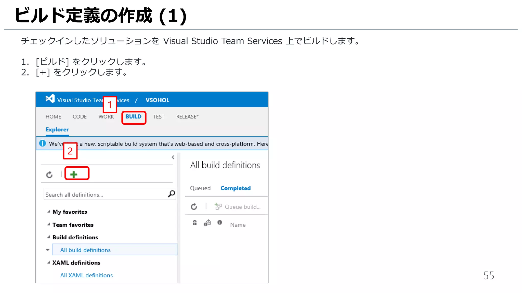 55
ビルド定義を作成します。
1. [MyFirstProject] をクリックします。
2. [Build & Release] をクリックします。
3. [Explorer] をクリックします。
4. [+] をクリックします。
ビルド定義の作成 (1)
4
2
3
1
 
