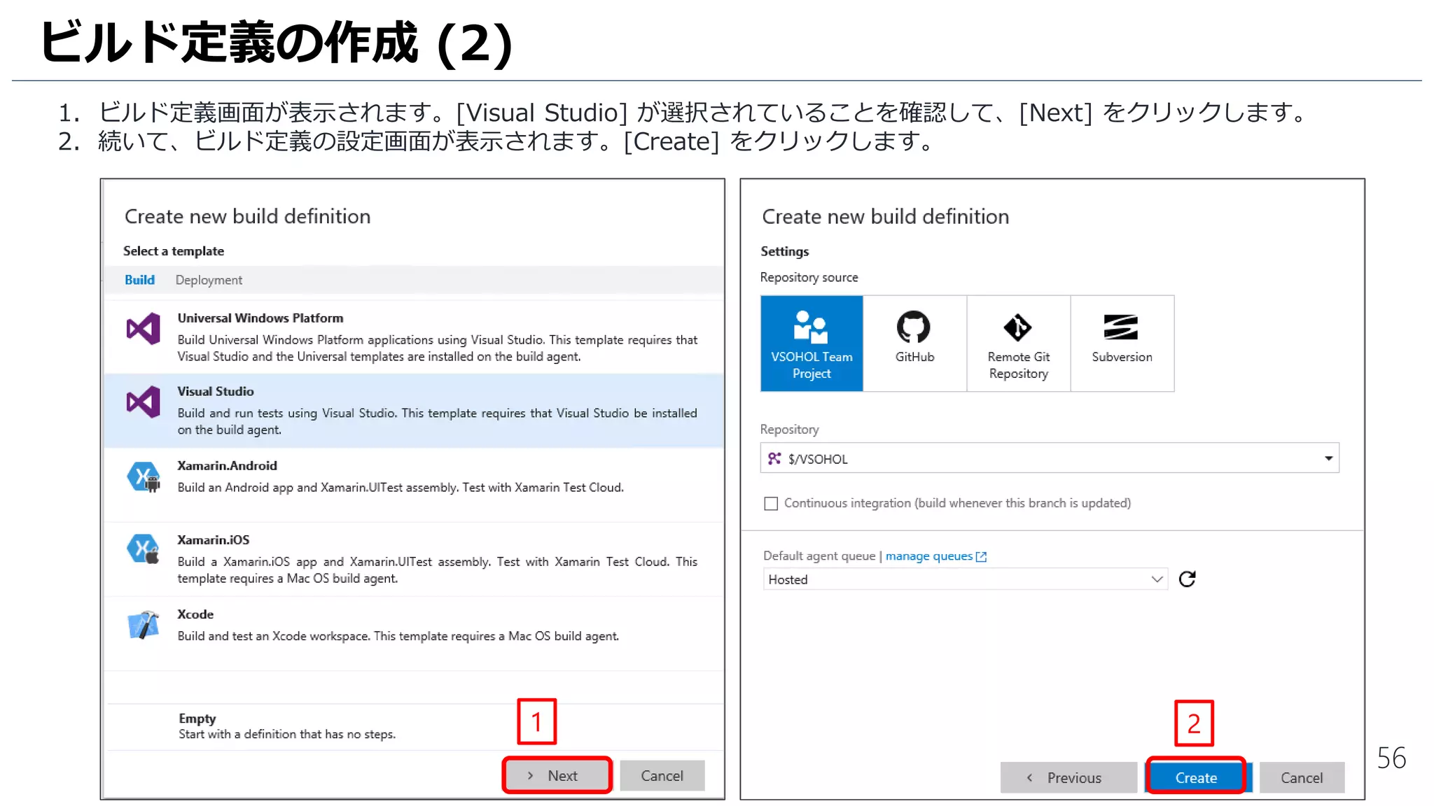 56
1. ビルド定義画面が表示されます。[Visual Studio] が選択されていることを確認して、[Next] をクリックします。
2. 続いて、ビルド定義の設定画面が表示されます。[Create] をクリックします。
ビルド定義の作成 (2)
1 2
 