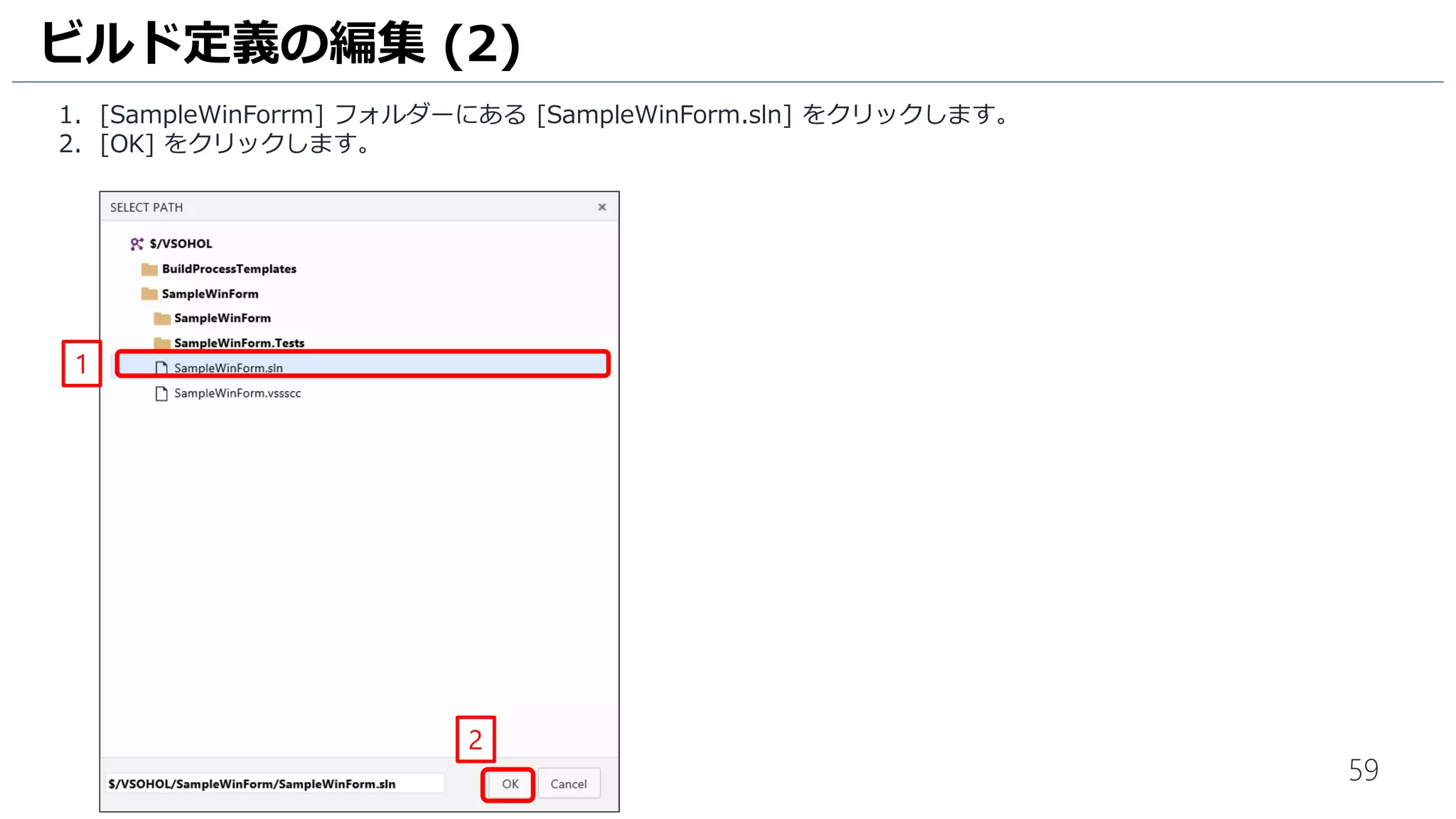 59
1. [SampleWinForrm] フォルダーにある [SampleWinForm.sln] をクリックします。
2. [OK] をクリックします。
ビルド定義の編集 (2)
1
2
 