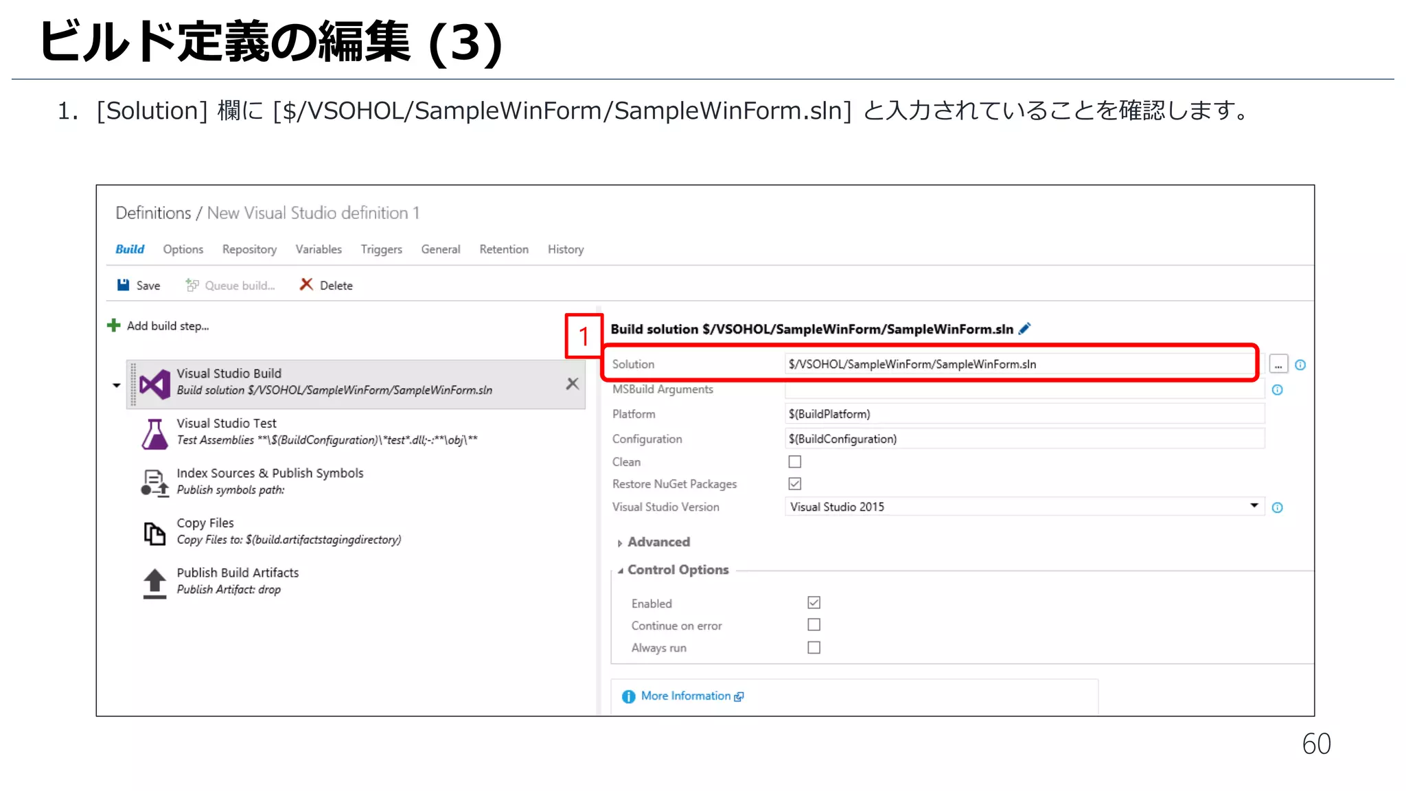 60
1. [Solution] 欄に [$/MyFirstProject/SampleWinForm/SampleWinForm.sln] と入力されていることを確認します。
2. [Visual Studio Version] 欄は、[Visual Studio 2015] を選択します。
ビルド定義の編集 (3)
1
2
 