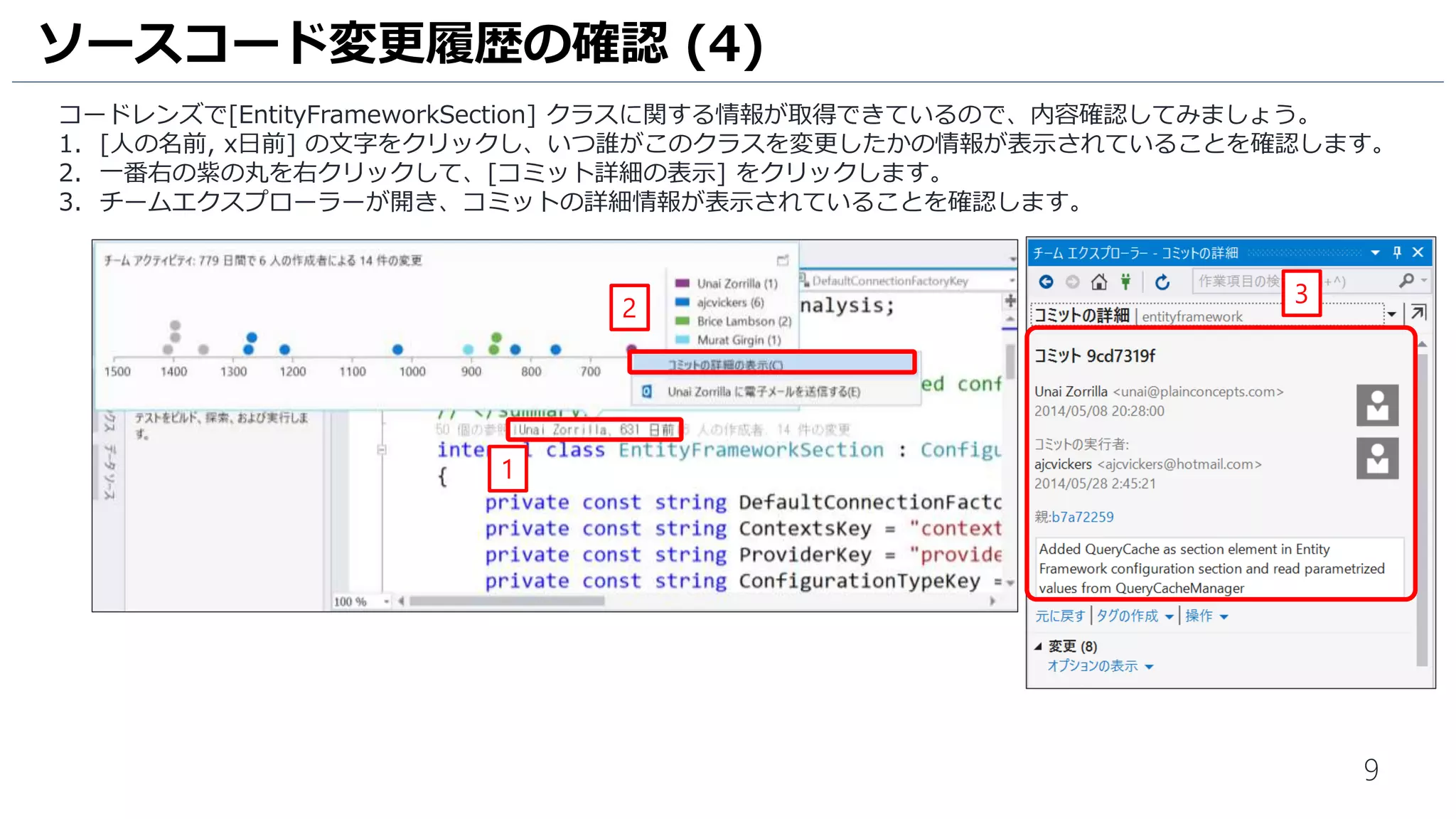 9
今回は、[Entityframework] プロジェクトの [DbContextOptions] クラスの変更履歴を確認します。
1. [ソリューションエクスプローラー] タブをクリックします。
2. [DbContextOptions] と入力し、ソリューション内の [DbContextOptions] が含まれるソースコードを検索します。
3. [DbContextOptions.cs] の [DbContextOptions] クラスをクリックします。
4. [DbContextOptions] クラスの上にある灰色の文字があることを確認します。
ソースコード変更履歴の確認 (3)
3
1
2
4
* 実際のプロジェクトのソースコードを参照しているため、
コードレンズ機能で収取された情報とスクリーンショットの情報が異なる場合があります。
 