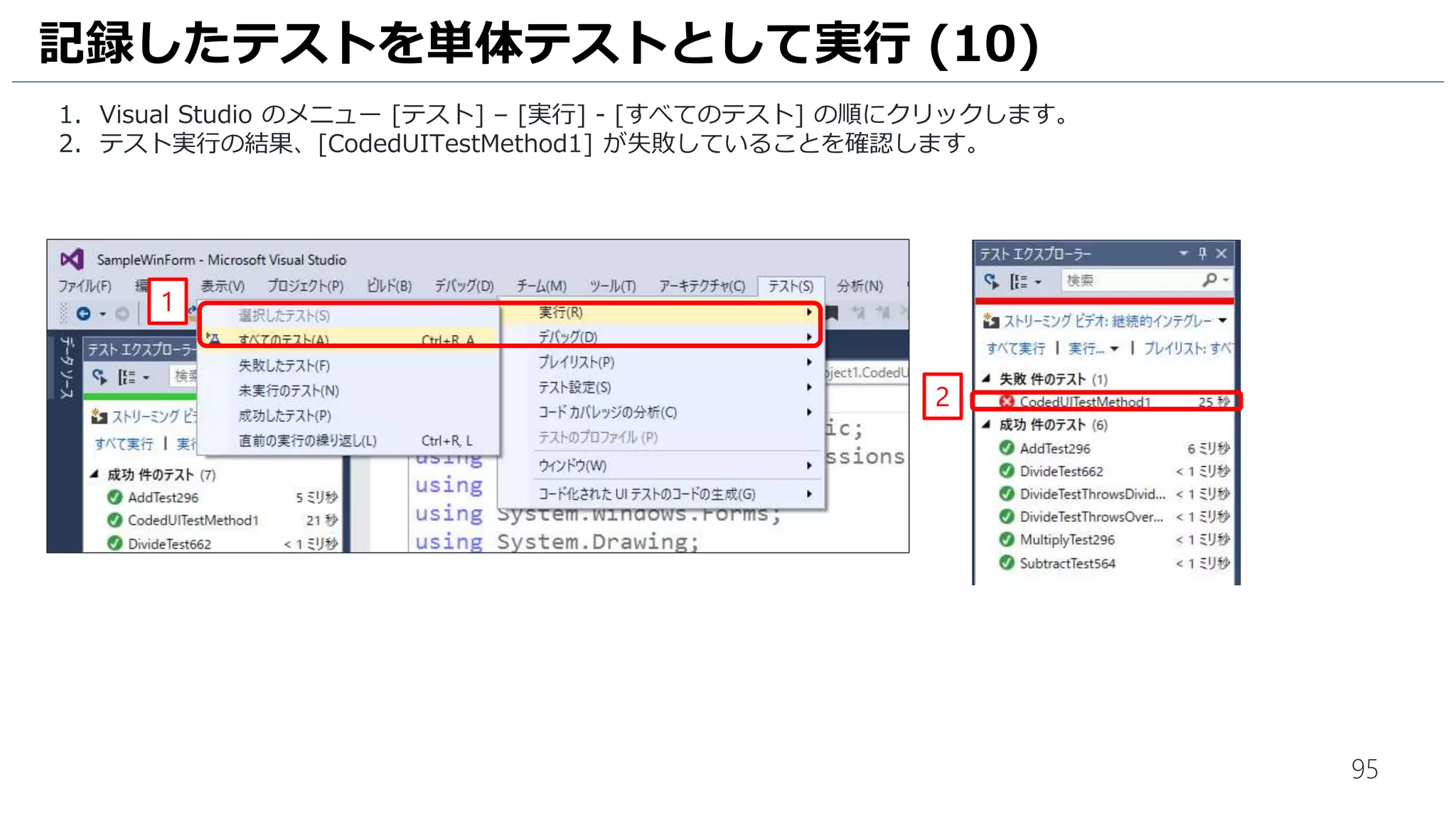 95
計画通りの値が得られなかったので、テスト結果は失敗となります。
1. テストランナーに戻り、[テストの終了]をクリックし、操作記録を終了します。
2. [▼] – [X] 順番にクリックし、テスト結果を失敗とします。
3. コメント欄には、[-1 が得られた] と入力します。
4. [X] をクリックして計算機アプリケーションを終了します。
手動テストの実行 (3)
2
3
1
4
 