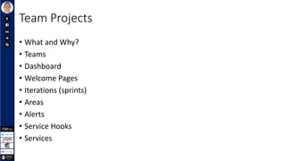 Team Projects
• What and Why?
• Teams
• Dashboard
• Welcome Pages
• Iterations (sprints)
• Areas
• Alerts
• Service Hooks
• Services
 