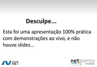 Desculpe...Esta foi uma apresentação 100% prática com demonstrações ao vivo, e não houve slides...