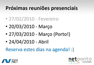 Próximas reuniões presenciais27/02/2010 - Fevereiro20/03/2010 - Março27/03/2010 - Março (Porto!)24/04/2010 - AbrilReserva estes dias na agenda! :)