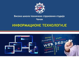 ИНФОРМАЦИОНЕ ТЕХНОЛОГИЈЕ
Висока школа техничких струковних студија
Чачак
 