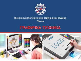 Висока школа техничких струковних студија
Чачак
ГРАФИЧКА ТЕХНИКАГРАФИЧКА ТЕХНИКА
 
