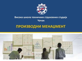 Висока школа техничких струковних студија
Чачак
ПРОИЗВОДНИ МЕНАЏМЕНТ
 
