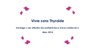Vivre sans Thyroïde
Sondage « Les attentes des patients face à leurs médecins »
Mars 2014
 