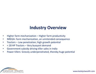 Industry Overview
•   Higher farm mechanization – Higher farm productivity
•   NREGA: Farm mechanization, an unintended co...