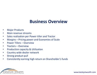 Business Overview
•   Major Products
•   Main revenue streams
•   Sales realization per Power tiller and Tractor
•   Margi...