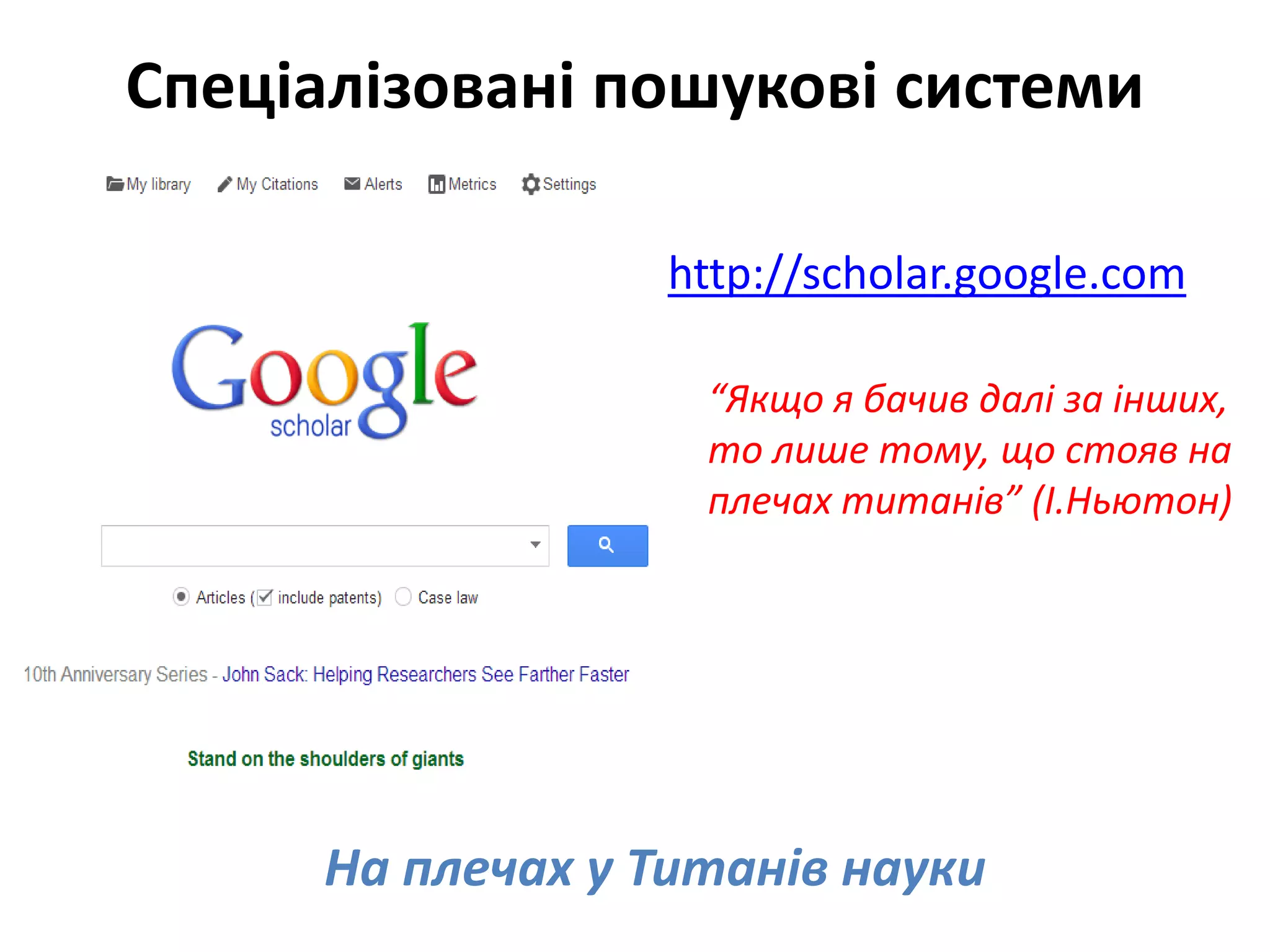 Спеціалізовані пошукові системи
http://scholar.google.com
На плечах у Титанів науки
“Якщо я бачив далі за інших,
то лише тому, що стояв на
плечах титанів” (І.Ньютон)
 