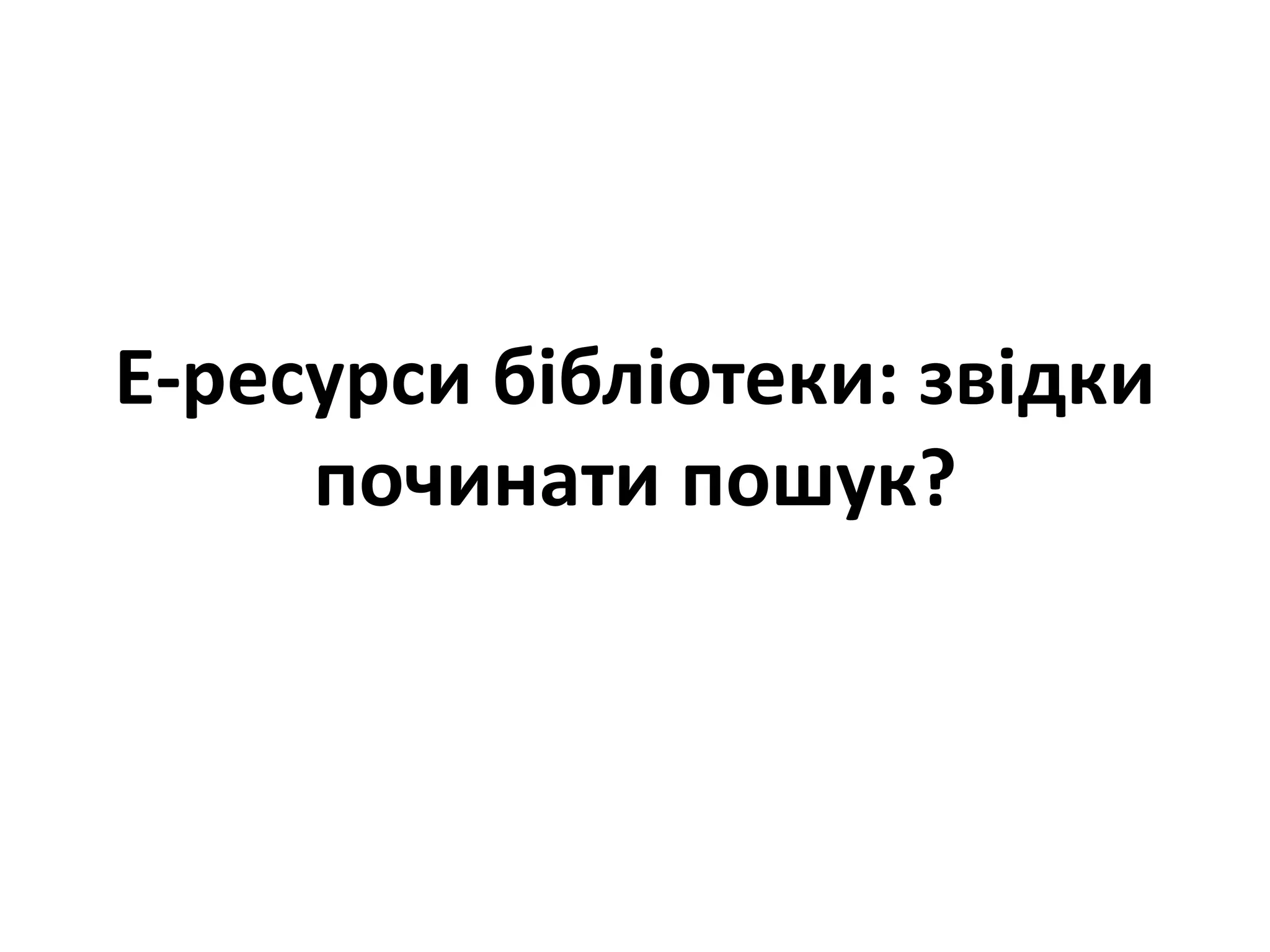 Е-ресурси бібліотеки: звідки
починати пошук?
 