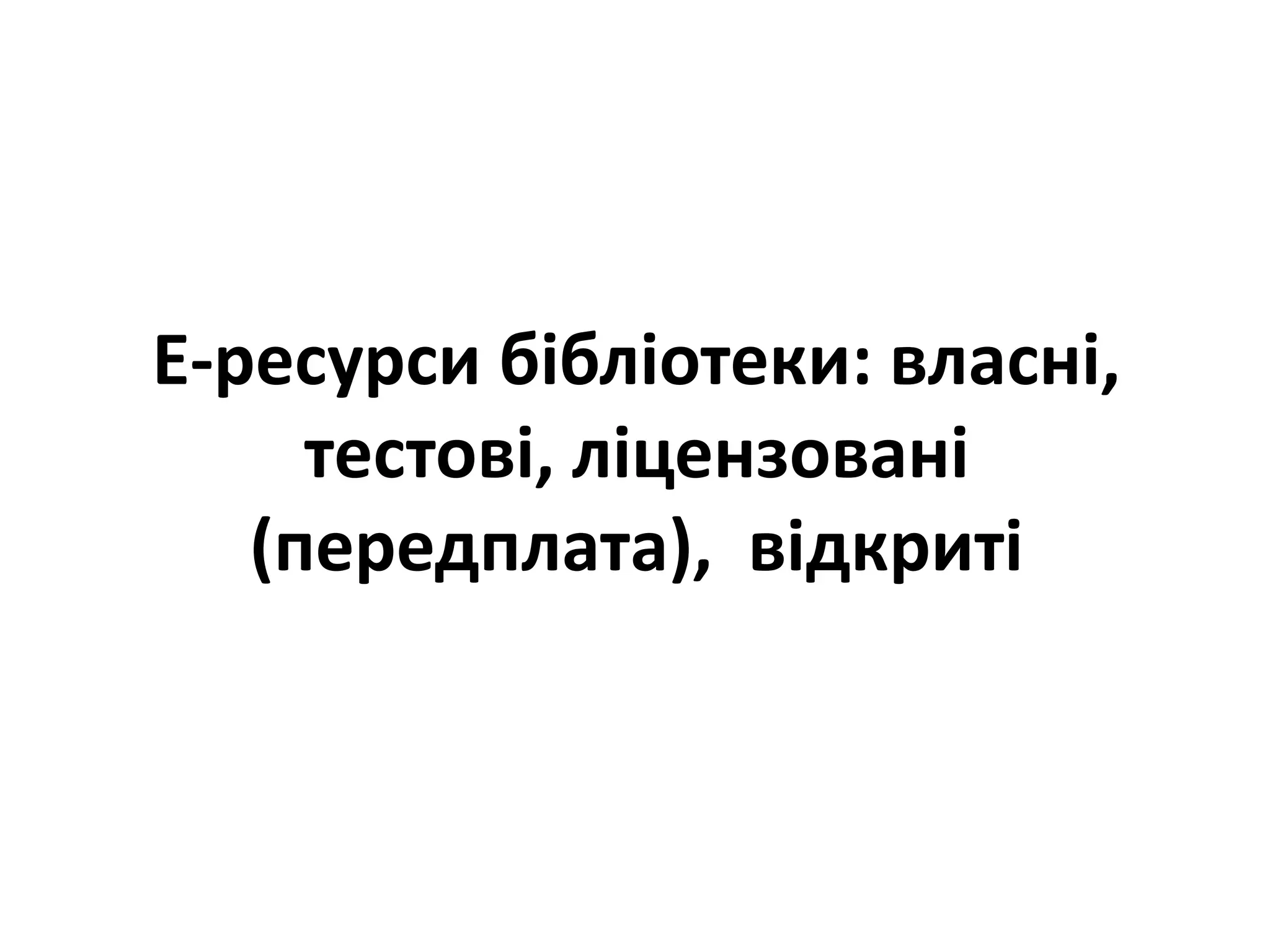 Е-ресурси бібліотеки: власні,
тестові, ліцензовані
(передплата), відкриті
 