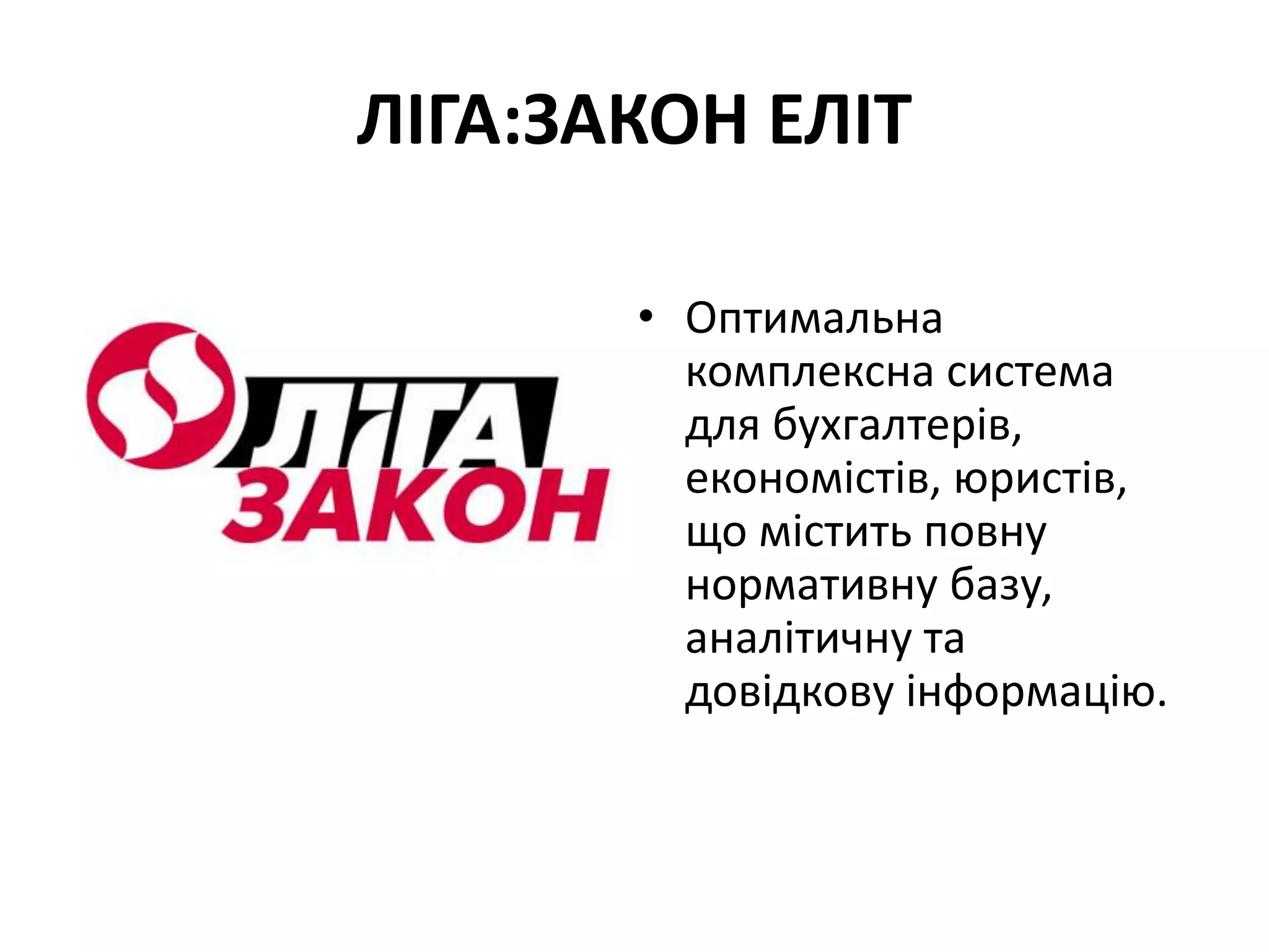 ЛІГА:ЗАКОН ЕЛІТ
• Оптимальна
комплексна система
для бухгалтерів,
економістів, юристів,
що містить повну
нормативну базу,
аналітичну та
довідкову інформацію.
 