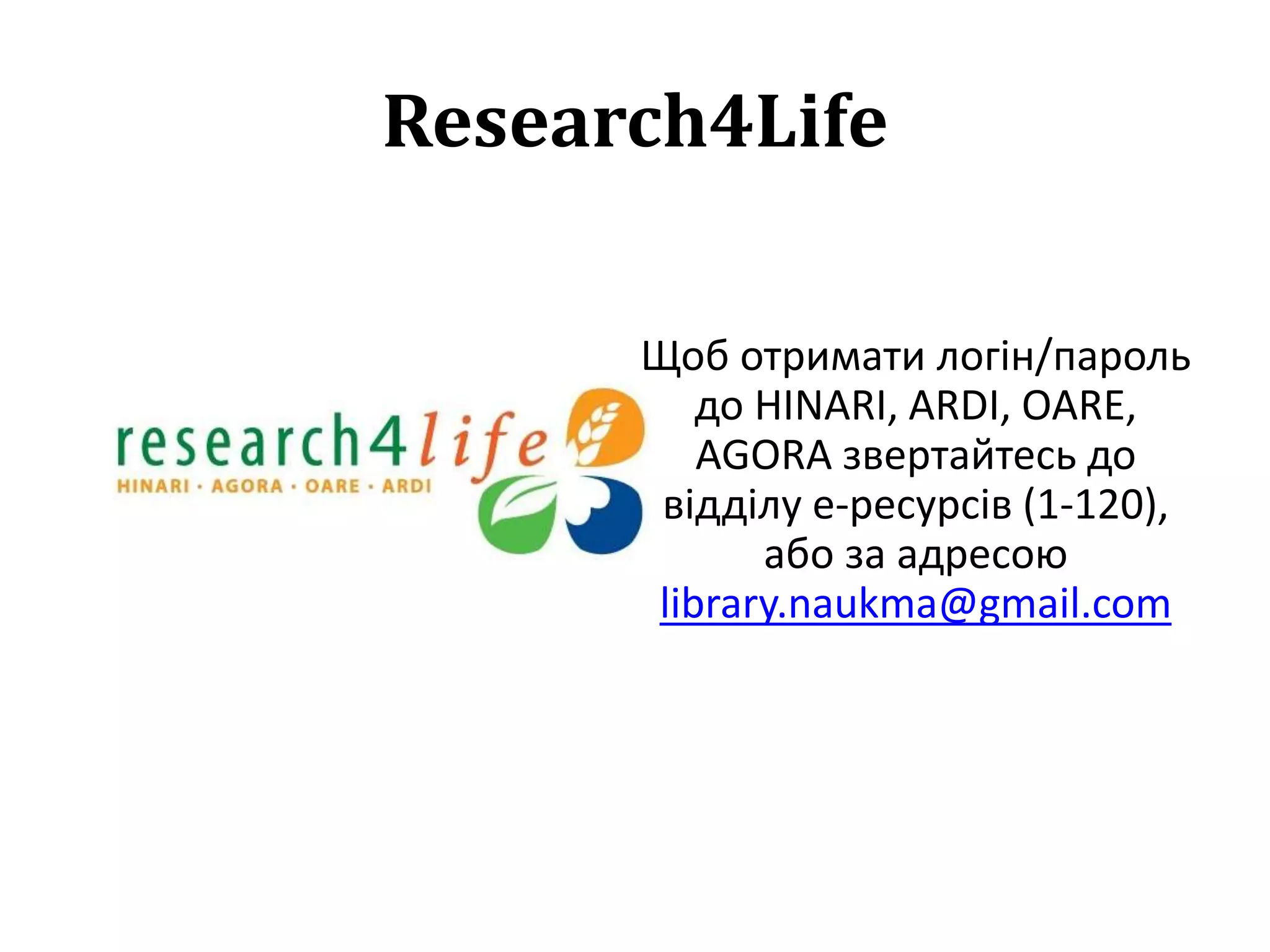 Research4Life
Щоб отримати логiн/пароль
до HINARI, ARDI, OARE,
AGORA звертайтесь до
відділу е-ресурсів (1-120),
або за адресою
library.naukma@gmail.com
 