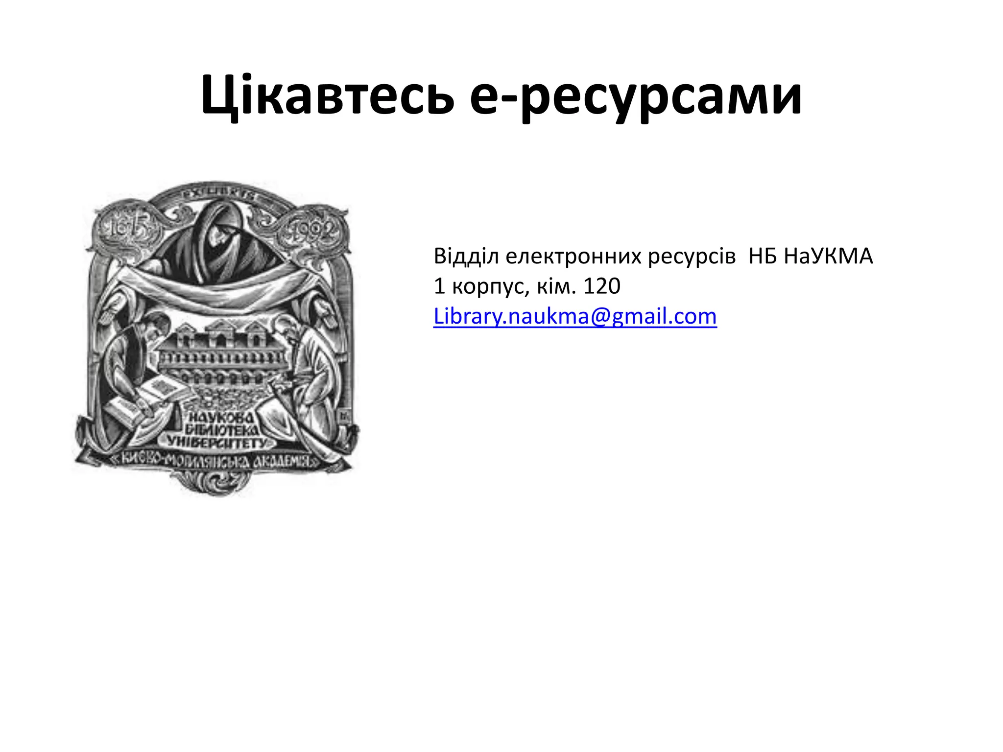 Цікавтесь е-ресурсами
Відділ електронних ресурсів НБ НаУКМА
1 корпус, кім. 120
Library.naukma@gmail.com
 