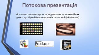 Потокова презентація — це вид подання мультимедійних
даних, що зібрані й перекодовані в потоковий файл (фільм).

 