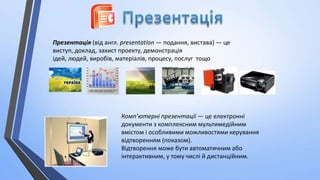 Презентація (від англ. рrеsеntаtіоn — подання, вистава) — це
виступ, доклад, захист проекту, демонстрація
ідей, людей, виробів, матеріалів, процесу, послуг тощо

Комп’ютерні презентації — це електронні
документи з комплексним мультимедійним
вмістом і особливими можливостями керування
відтворенням (показом).
Відтворення може бути автоматичним або
інтерактивним, у тому числі й дистанційним.

 