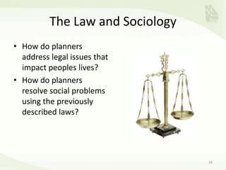 The Law and Sociology
• How do planners
address legal issues that
impact peoples lives?
• How do planners
resolve social problems
using the previously
described laws?
28
 