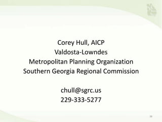 Corey Hull, AICP
Valdosta-Lowndes
Metropolitan Planning Organization
Southern Georgia Regional Commission
chull@sgrc.us
229-333-5277
38
 