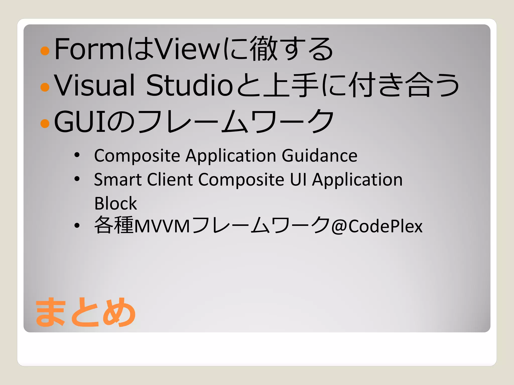  FormはViewに徹する
 Visual
      Studioと上手に付き合う
 GUIのフレームワーク
  • Composite Application Guidance
  • Smart Client Composite UI Application
    Block
  • 各種MVVMフレームワーク@CodePlex



まとめ
 