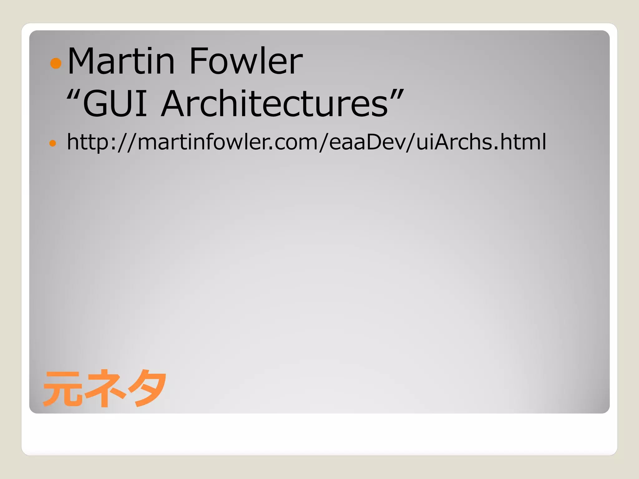  Martin  Fowler
    “GUI Architectures”
   http://martinfowler.com/eaaDev/uiArchs.html




元ネタ
 