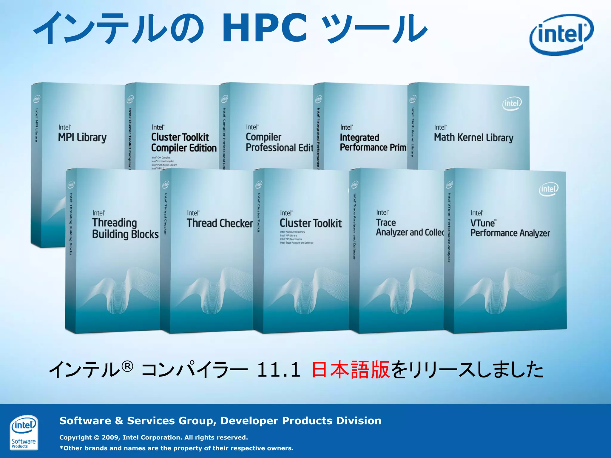 インテルの HPC ツール




インテル® コンパイラー 11.1 日本語版をリリースしました

Software & Services Group, Developer Products Division
Copyright © 2009, Intel Corporation. All rights reserved.
*Other brands and names are the property of their respective owners.
 