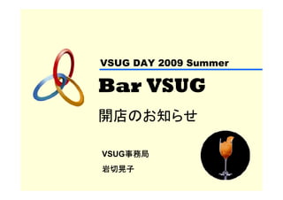 VSUG DAY 2009 Summer

Bar VSUG
開店のお知らせ

    事務局
VSUG事務局
岩切晃子
 