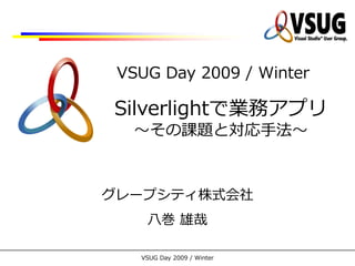 VSUG Day 2009 / Winter

Silverlightで業務ゕプリ
  ～その課題と対応手法～



グレープシテゖ株式会社
    八巻 雄哉

   VSUG Day 2009 / Winter
 