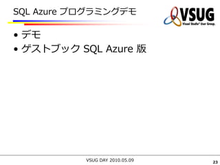 SQL Azure プログラミングデモ

• デモ
• ゲストブック SQL Azure 版




           VSUG DAY 2010.05.09   23
 