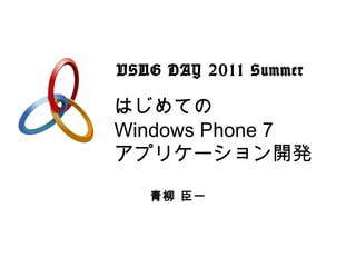 はじめての Windows Phone 7 アプリケーション開発 青柳 臣一 VSUG DAY 2011 Summer 