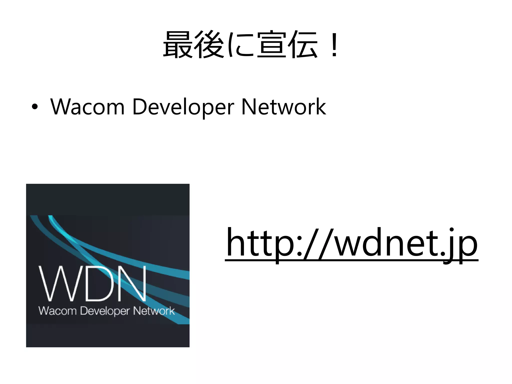 最後に宣伝！
• Wacom Developer Network

http://wdnet.jp

 