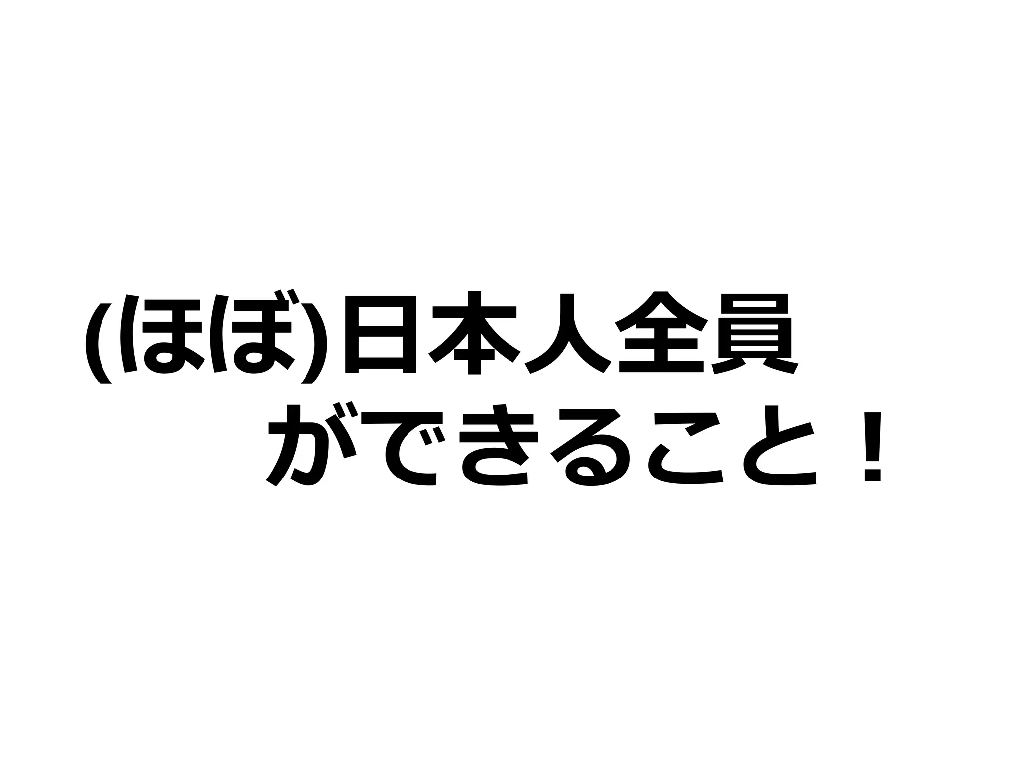(ほぼ)日本人全員
ができること！

 