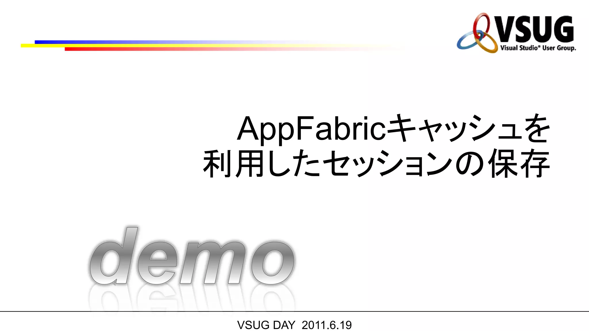 AppFabricキャッシュを
利用したセッションの保存



 VSUG DAY 2011.6.19
 