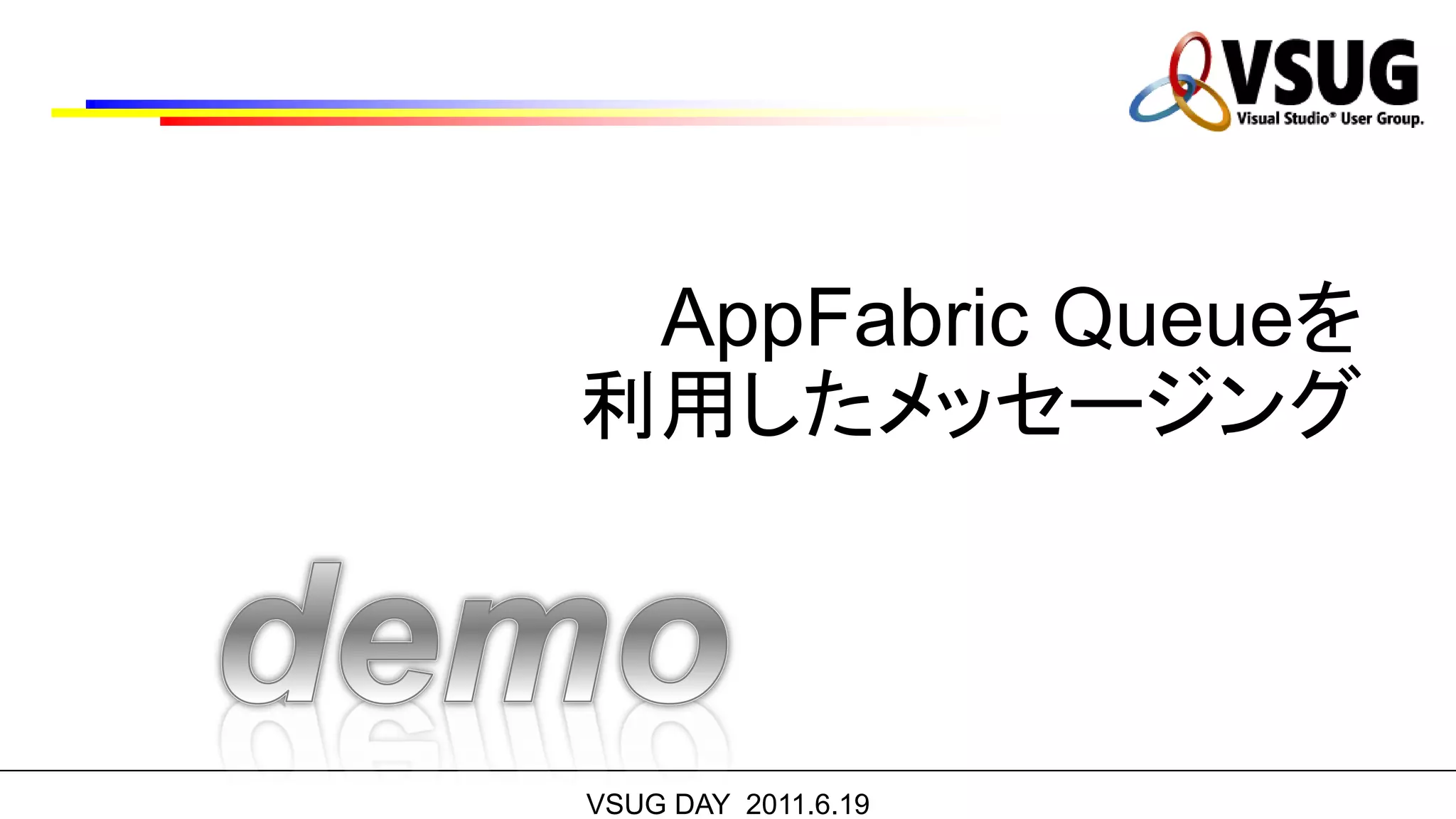 AppFabric Queueを
利用したメッセージング



VSUG DAY 2011.6.19
 