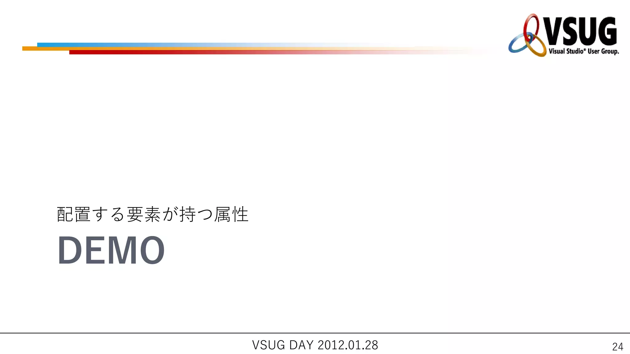 配置する要素が持つ属性

DEMO

              VSUG DAY 2012.01.28   24
 