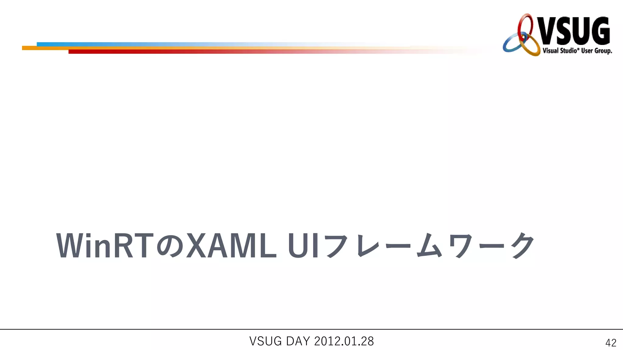 WinRTのXAML UIフレームワーク

        VSUG DAY 2012.01.28   42
 