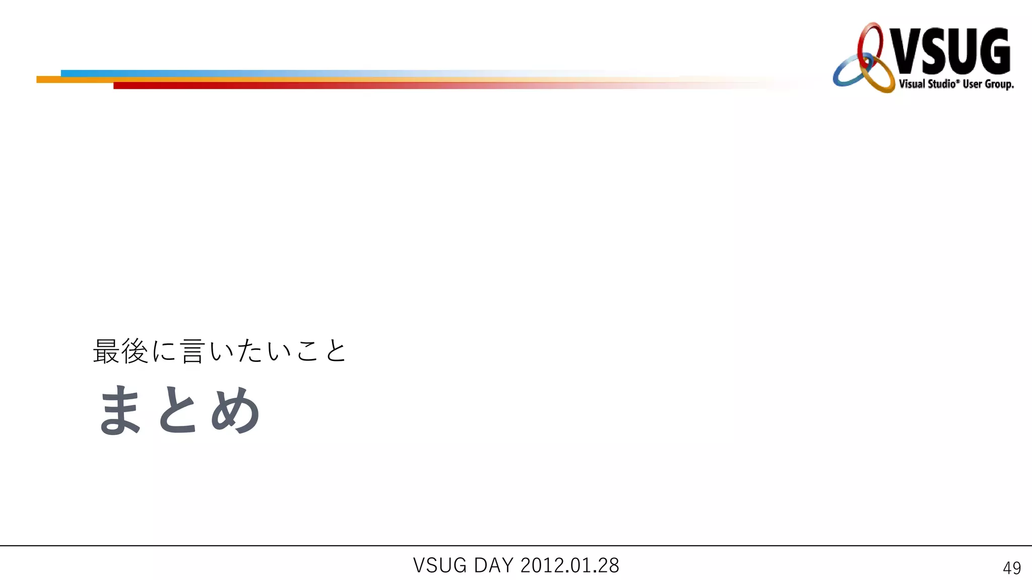最後に言いたいこと

まとめ

            VSUG DAY 2012.01.28   49
 