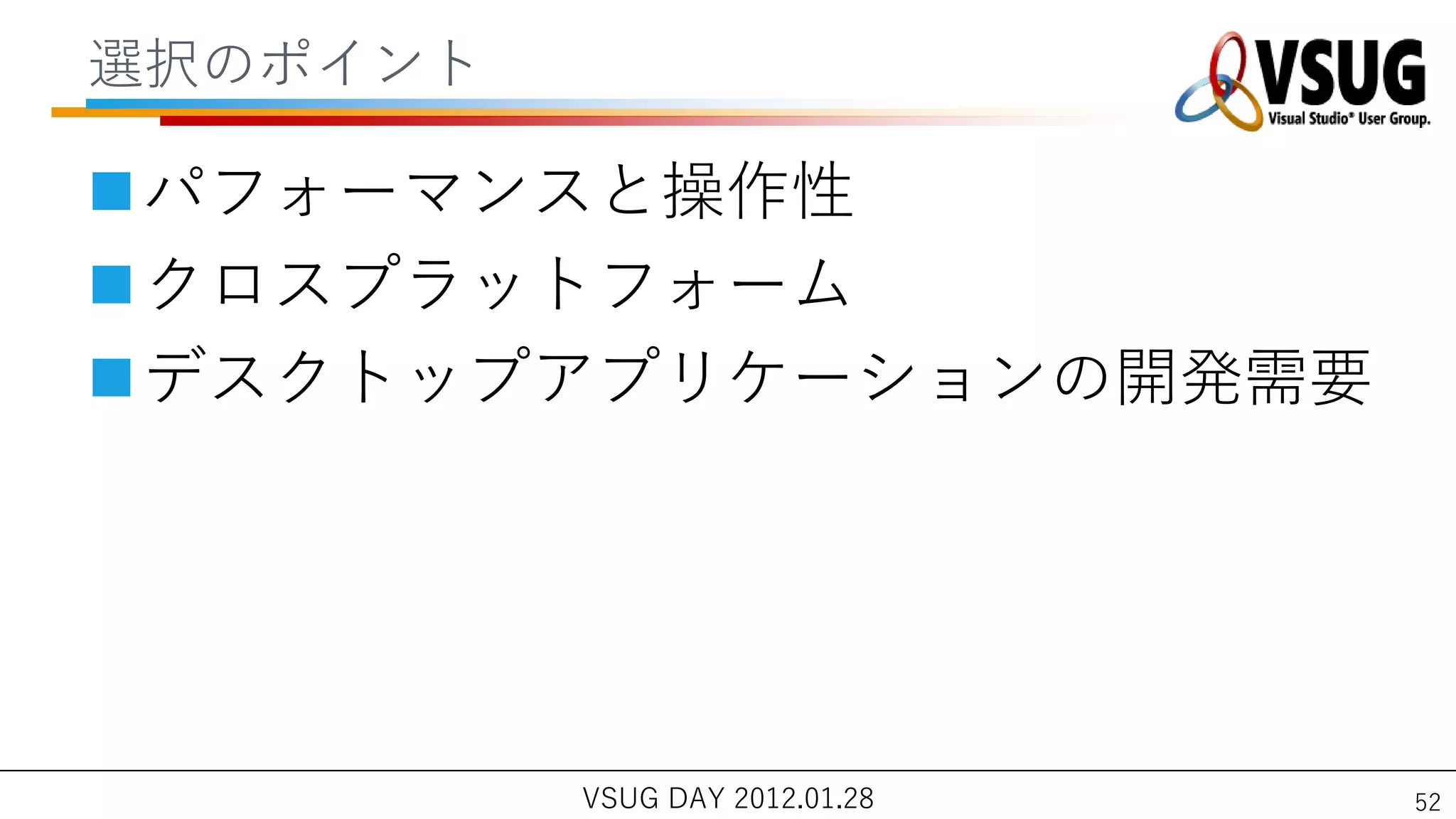 選択のポ゗ント

パフォーマンスと操作性
クロスプラットフォーム
デスクトップゕプリケーションの開発需要




          VSUG DAY 2012.01.28   52
 