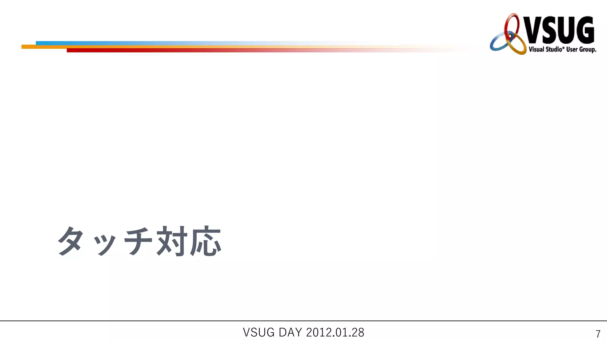 タッチ対応

        VSUG DAY 2012.01.28   7
 